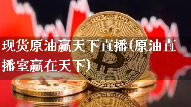 现货原油赢天下直播(原油直播室赢在天下)_https://www.jianghaiboli.com_期货_第1张