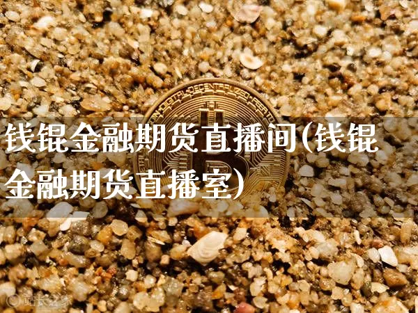 钱锟金融期货直播间(钱锟金融期货直播室)_https://www.jianghaiboli.com_黄金期货_第1张