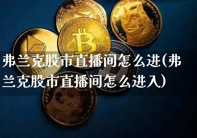 弗兰克股市直播间怎么进(弗兰克股市直播间怎么进入)_https://www.jianghaiboli.com_外盘期货_第1张