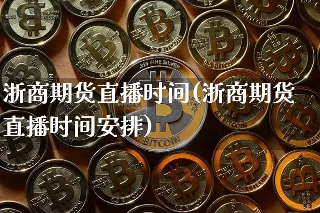 浙商期货直播时间(浙商期货直播时间安排)_https://www.jianghaiboli.com_外盘期货_第1张