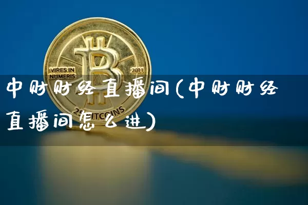 中财财经直播间(中财财经直播间怎么进)_https://www.jianghaiboli.com_原油期货_第1张