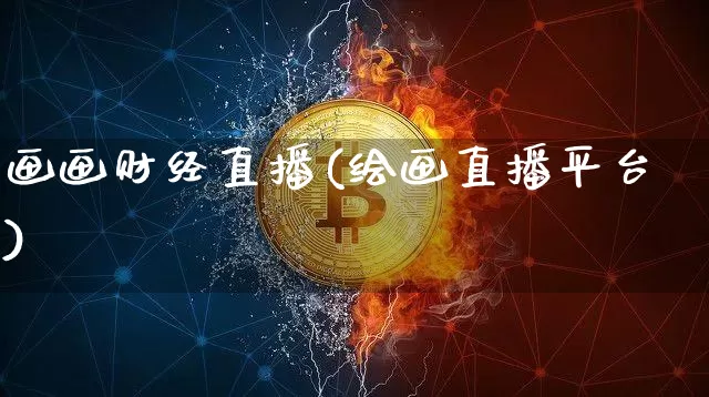 画画财经直播(绘画直播平台)_https://www.jianghaiboli.com_外盘期货_第1张