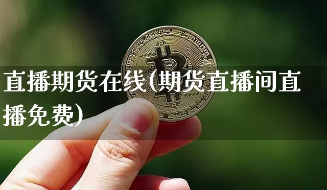 直播期货在线(期货直播间直播免费)_https://www.jianghaiboli.com_黄金期货_第1张