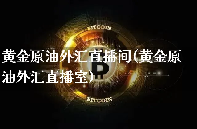 黄金原油外汇直播间(黄金原油外汇直播室)_https://www.jianghaiboli.com_期货_第1张