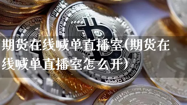 期货在线喊单直播室(期货在线喊单直播室怎么开)_https://www.jianghaiboli.com_黄金期货_第1张