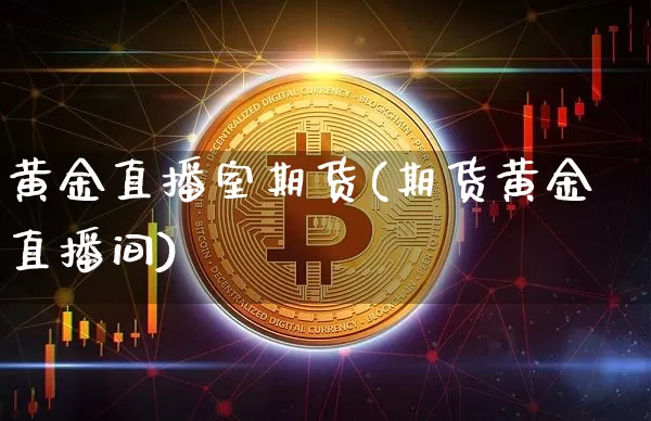 黄金直播室期货(期货黄金直播间)_https://www.jianghaiboli.com_原油期货_第1张
