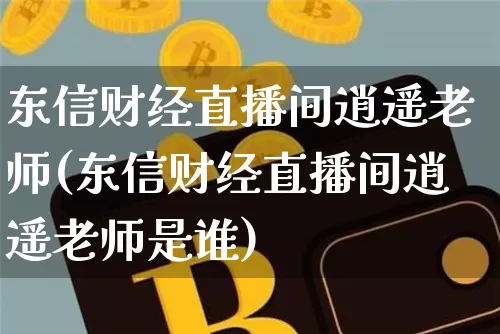 东信财经直播间逍遥老师(东信财经直播间逍遥老师是谁)_https://www.jianghaiboli.com_期货_第1张