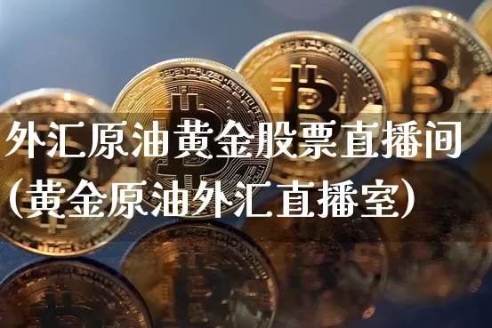外汇原油黄金股票直播间(黄金原油外汇直播室)_https://www.jianghaiboli.com_期货_第1张
