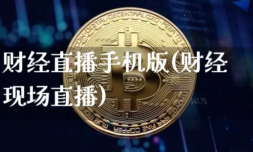 财经直播手机版(财经现场直播)_https://www.jianghaiboli.com_黄金期货_第1张