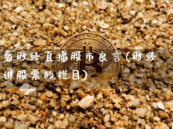 看财经直播股市良言(财经讲股票的栏目)_https://www.jianghaiboli.com_原油期货_第1张