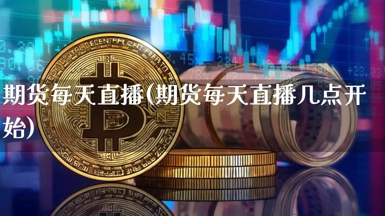 期货每天直播(期货每天直播几点开始)_https://www.jianghaiboli.com_恒指期货_第1张