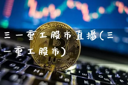 三一重工股市直播(三一重工股市)_https://www.jianghaiboli.com_期货_第1张