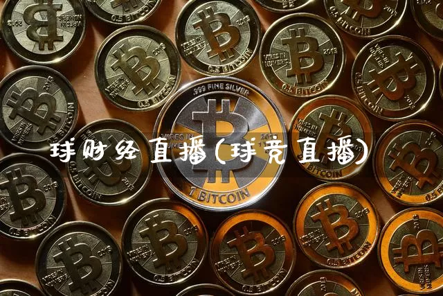 球财经直播(球竞直播)_https://www.jianghaiboli.com_期货_第1张