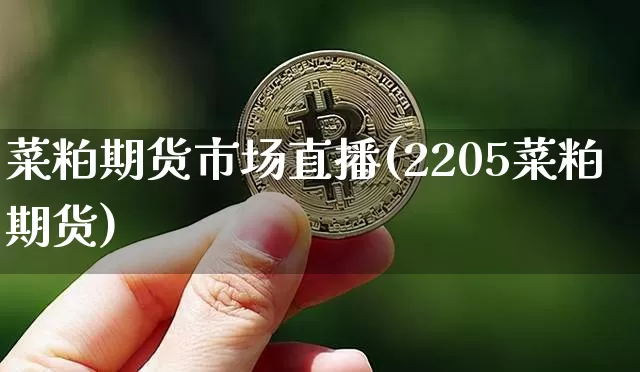菜粕期货市场直播(2205菜粕期货)_https://www.jianghaiboli.com_期货_第1张