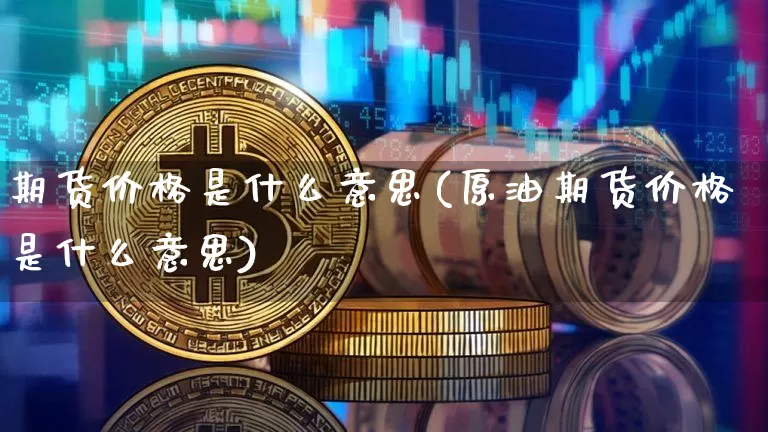 期货价格是什么意思(原油期货价格是什么意思)_https://www.jianghaiboli.com_原油期货_第1张