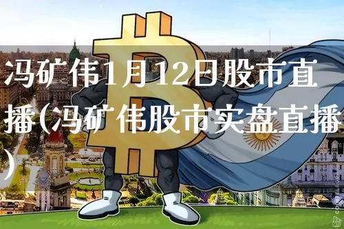 冯矿伟1月12日股市直播(冯矿伟股市实盘直播)_https://www.jianghaiboli.com_外盘期货_第1张