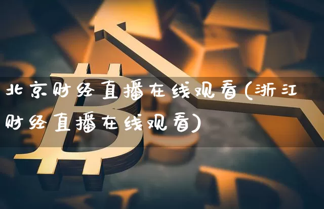 北京财经直播在线观看(浙江财经直播在线观看)_https://www.jianghaiboli.com_外盘期货_第1张