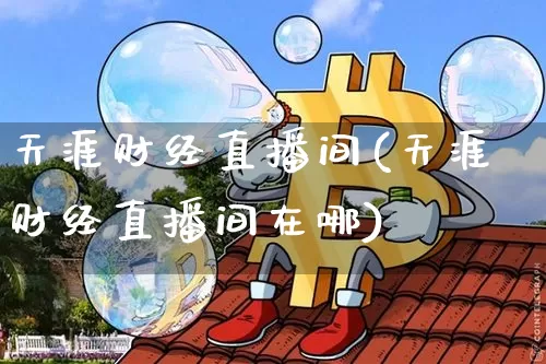 天涯财经直播间(天涯财经直播间在哪)_https://www.jianghaiboli.com_外盘期货_第1张