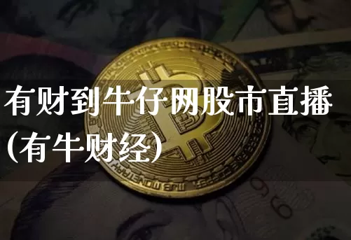 有财到牛仔网股市直播(有牛财经)_https://www.jianghaiboli.com_外盘期货_第1张