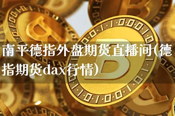 南平德指外盘期货直播间(德指期货dax行情)_https://www.jianghaiboli.com_外盘期货_第1张