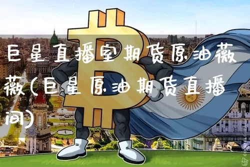 巨星直播室期货原油薇薇(巨星原油期货直播间)_https://www.jianghaiboli.com_黄金期货_第1张