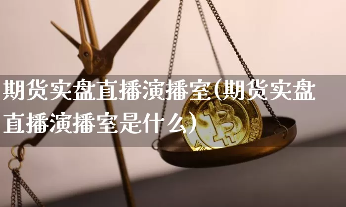 期货实盘直播演播室(期货实盘直播演播室是什么)_https://www.jianghaiboli.com_恒指期货_第1张