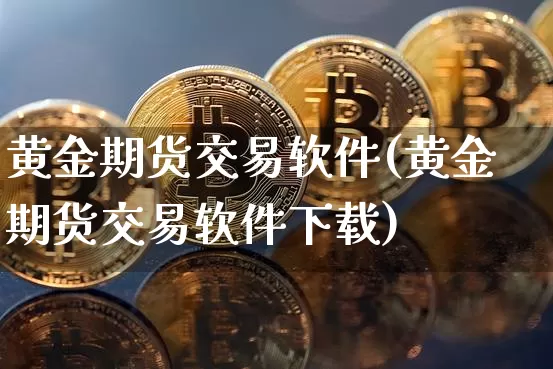 黄金期货交易软件(黄金期货交易软件下载)_https://www.jianghaiboli.com_原油期货_第1张