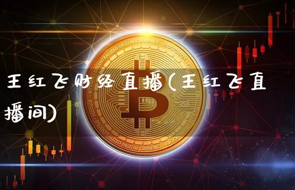 王红飞财经直播(王红飞直播间)_https://www.jianghaiboli.com_黄金期货_第1张