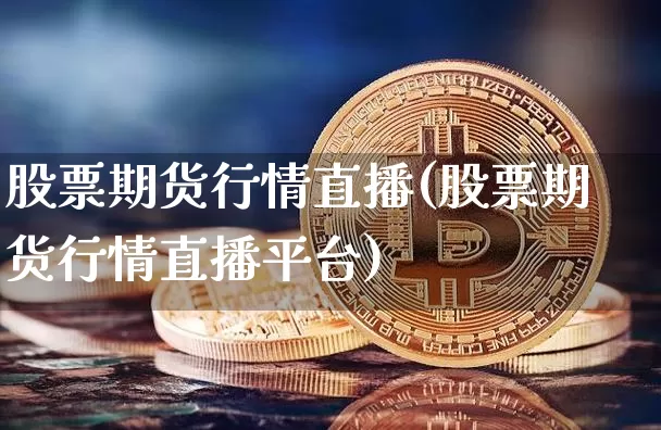 股票期货行情直播(股票期货行情直播平台)_https://www.jianghaiboli.com_原油期货_第1张