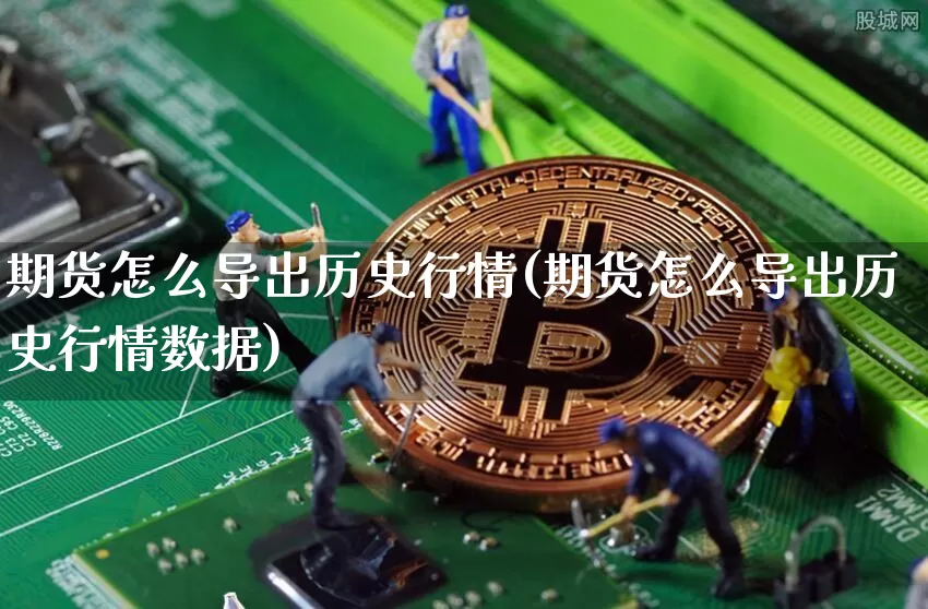 期货怎么导出历史行情(期货怎么导出历史行情数据)_https://www.jianghaiboli.com_期货_第1张