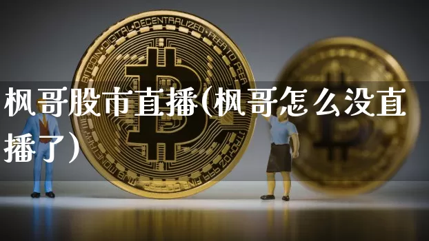 枫哥股市直播(枫哥怎么没直播了)_https://www.jianghaiboli.com_期货_第1张