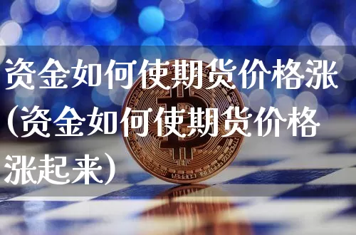 资金如何使期货价格涨(资金如何使期货价格涨起来)_https://www.jianghaiboli.com_原油期货_第1张