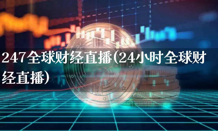247全球财经直播(24小时全球财经直播)_https://www.jianghaiboli.com_原油期货_第1张
