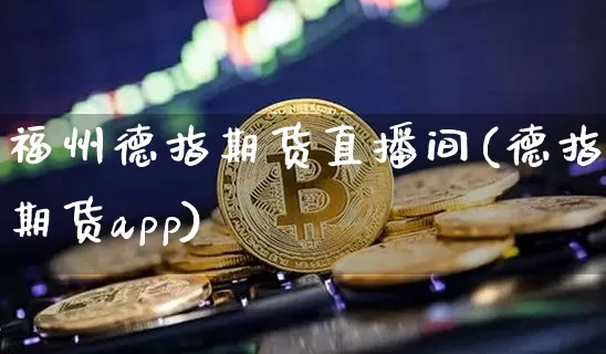 福州德指期货直播间(德指期货app)_https://www.jianghaiboli.com_期货_第1张