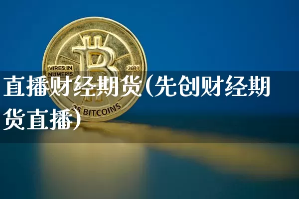 直播财经期货(先创财经期货直播)_https://www.jianghaiboli.com_原油期货_第1张