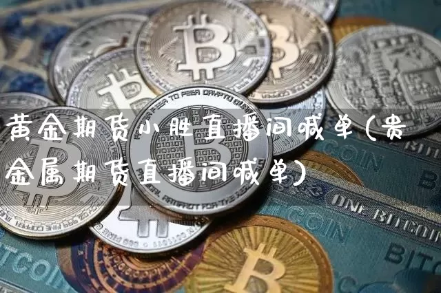 黄金期货小胜直播间喊单(贵金属期货直播间喊单)_https://www.jianghaiboli.com_恒指期货_第1张