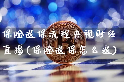 保险退保流程央视财经直播(保险退保怎么退)_https://www.jianghaiboli.com_黄金期货_第1张