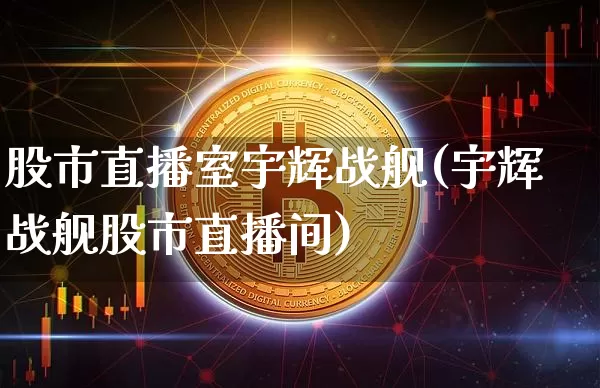 股市直播室宇辉战舰(宇辉战舰股市直播间)_https://www.jianghaiboli.com_期货_第1张