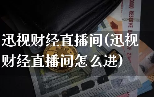 迅视财经直播间(迅视财经直播间怎么进)_https://www.jianghaiboli.com_黄金期货_第1张
