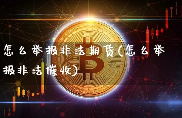 怎么举报非法期货(怎么举报非法催收)_https://www.jianghaiboli.com_黄金期货_第1张