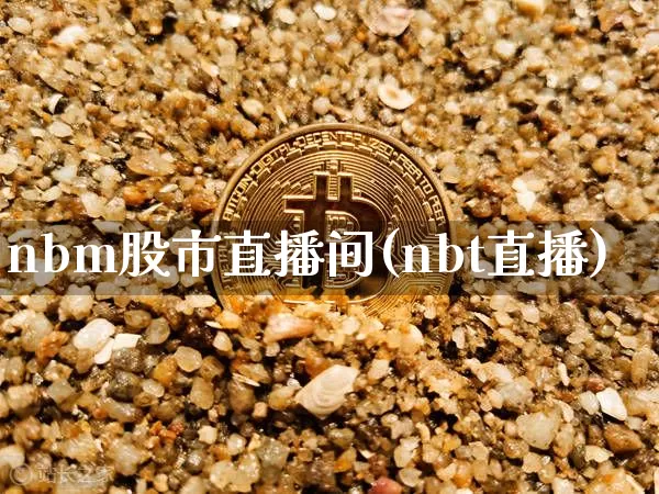 nbm股市直播间(nbt直播)_https://www.jianghaiboli.com_外盘期货_第1张