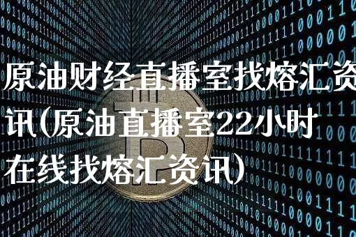 原油财经直播室找熔汇资讯(原油直播室22小时在线找熔汇资讯)_https://www.jianghaiboli.com_期货_第1张