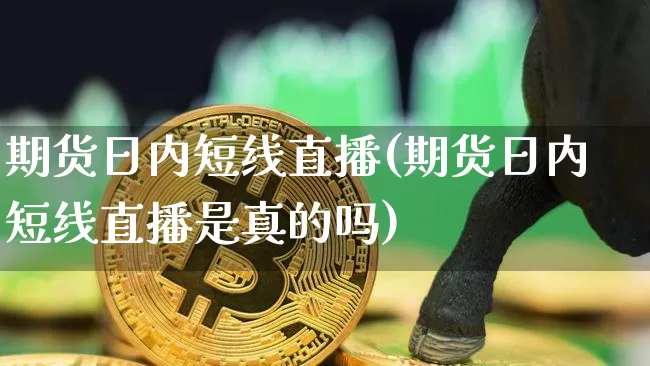 期货日内短线直播(期货日内短线直播是真的吗)_https://www.jianghaiboli.com_原油期货_第1张