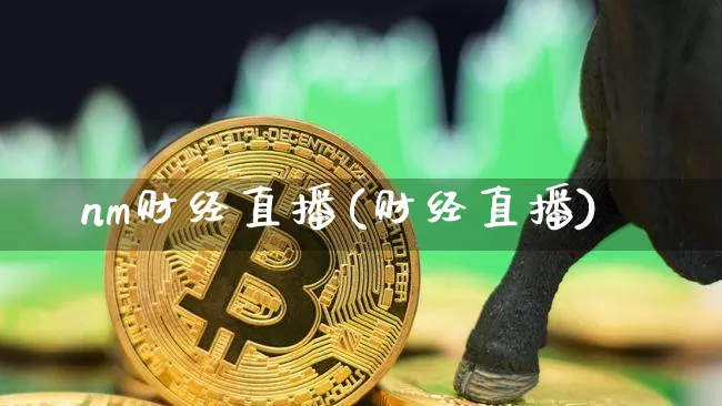 nm财经直播(财经直播)_https://www.jianghaiboli.com_黄金期货_第1张