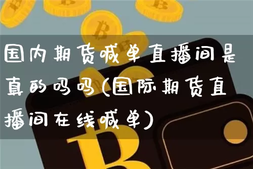国内期货喊单直播间是真的吗吗(国际期货直播间在线喊单)_https://www.jianghaiboli.com_外盘期货_第1张