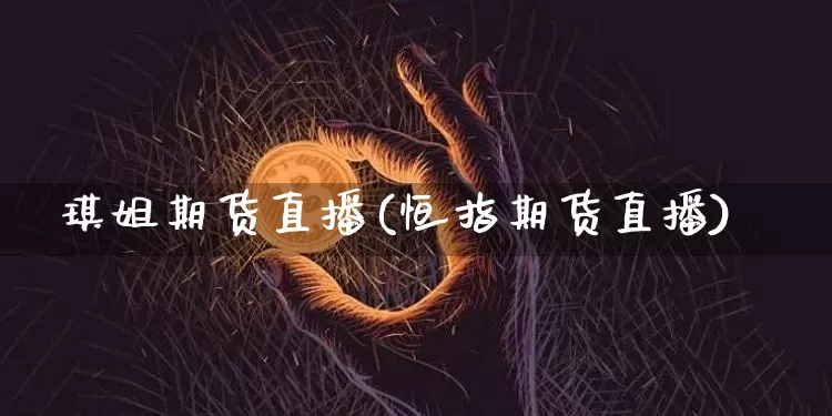 琪姐期货直播(恒指期货直播)_https://www.jianghaiboli.com_期货_第1张