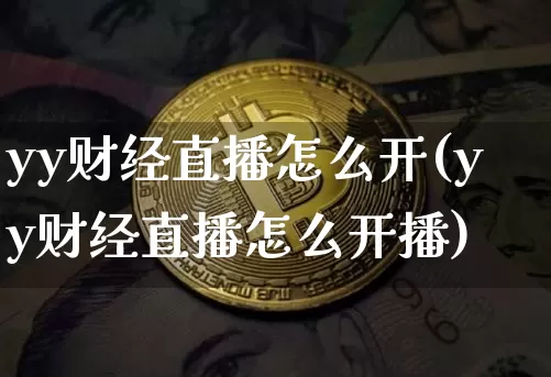 yy财经直播怎么开(yy财经直播怎么开播)_https://www.jianghaiboli.com_原油期货_第1张