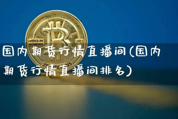 国内期货行情直播间(国内期货行情直播间排名)_https://www.jianghaiboli.com_黄金期货_第1张