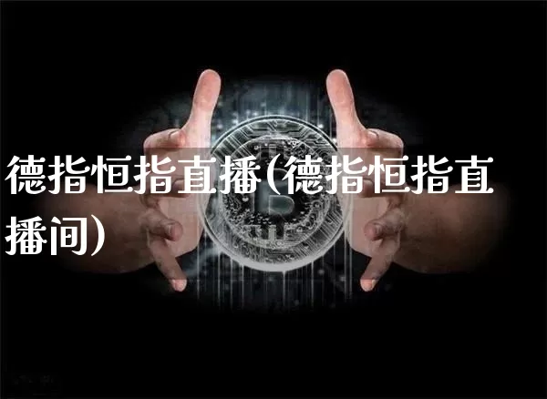 德指恒指直播(德指恒指直播间)_https://www.jianghaiboli.com_期货_第1张