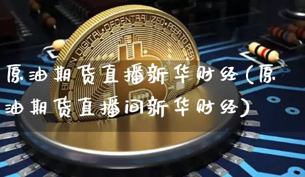 原油期货直播新华财经(原油期货直播间新华财经)_https://www.jianghaiboli.com_黄金期货_第1张